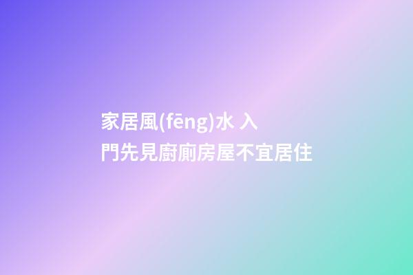家居風(fēng)水 入門先見廚廁房屋不宜居住